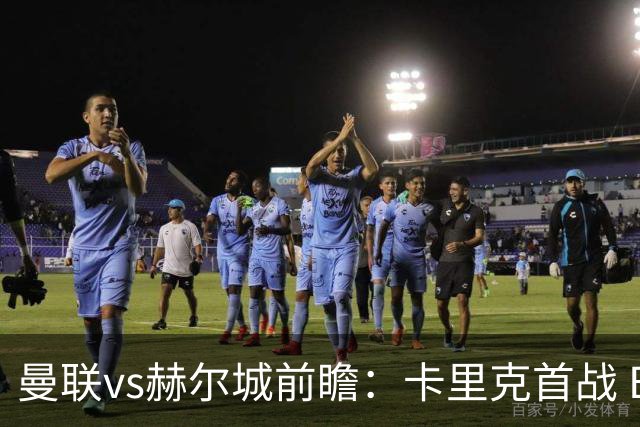 曼联vs赫尔城前瞻：卡里克首战 B费领衔，马奎尔重返老东家
