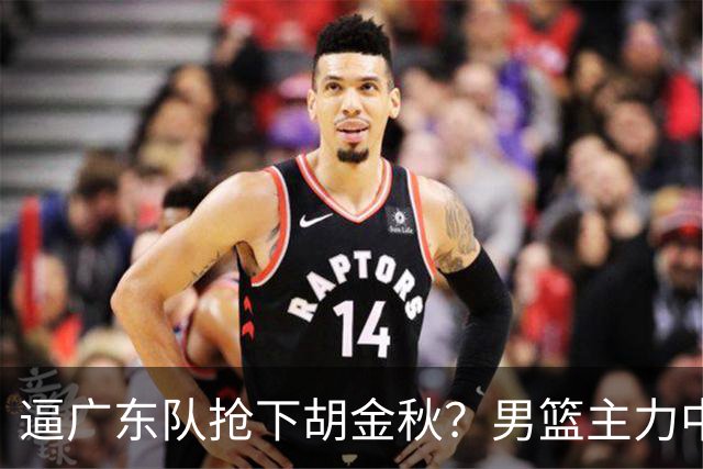 逼广东队抢下胡金秋？男篮主力中锋身价大暴跌，杜锋用人没问题！